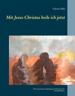 Mit Jesus Christus heile ich jetzt - Eble, Günter