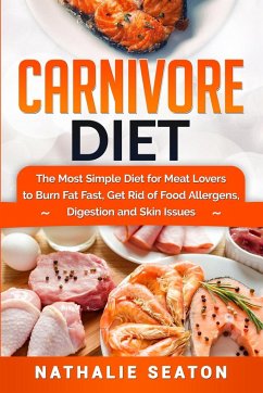 Carnivore Diet: The Most Simple Diet For Meat Lovers To Burn Fat Fast, Get Rid Of Food Allergens, Digestion And Skin Issues - Seaton, Nathalie