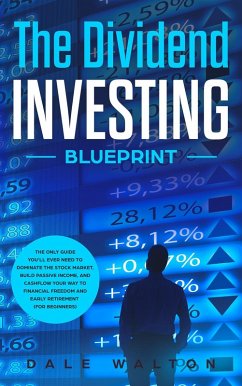 The Dividend Investing Blueprint: The Only Guide You'll Ever Need to Dominate The Stock Market, Build Passive Income, and Cashflow Your Way to Financial Freedom and Early Retirement (For Beginners) (eBook, ePUB) - Walton, Dale