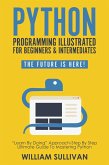 Python Programming Illustrated For Beginners & Intermediates: &quote;Learn By Doing&quote; Approach-Step By Step Ultimate Guide To Mastering Python: The Future Is Here! (eBook, ePUB)