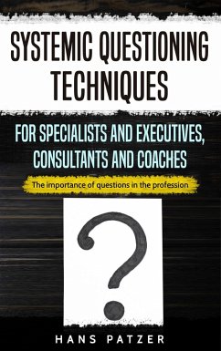 Systemic Questioning Techniques for Specialists and Executives, Consultants and Coaches: The Importance of Questions in the Profession (eBook, ePUB) - Patzer, Hans