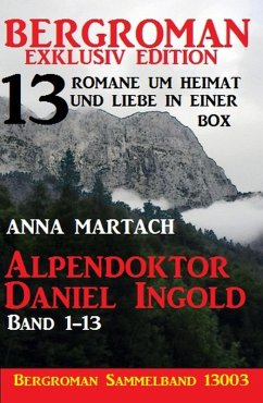 Alpendoktor Daniel Ingold Band 1-13 - Bergroman Sammelband 13003 -13 Romane um Heimat und Liebe in einer Box (eBook, ePUB) - Martach, Anna