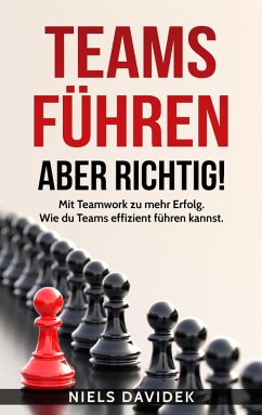 Teams Führen - aber Richtig!: Mit Teamwork zu mehr Erfolg. Wie Du Teams Effizient Führen Kannst. (eBook, ePUB) - Davidek, Niels