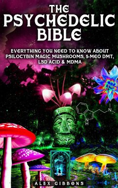 The Psychedelic Bible - Everything You Need To Know About Psilocybin Magic Mushrooms, 5-Meo DMT, LSD/Acid & MDMA (Psychedelic Curiosity, #4) (eBook, ePUB) - Gibbons, Alex