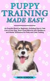 Puppy Training Made Easy: An Essential Book for Beginners, Including How to Take Care of Your Dog, Teach Good Behavior and Obedience, and Master Techniques for Potty and Crate Training (eBook, ePUB)