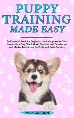 Cover Puppy Training Made Easy: An Essential Book for Beginners, Including How to Take Care of Your Dog, Teach Good Behavior and Obedience, and Master Techniques for Potty and Crate Training (eBook, ePUB)