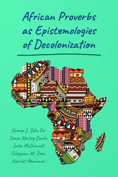 African Proverbs as Epistemologies of Decolonization (eBook, ePUB) - Dei, George Jerry Sefa; Darko, Isaac Nortey; McDonnell, Jadie; Demi, Suleyman M.; Akanmori, Harriet