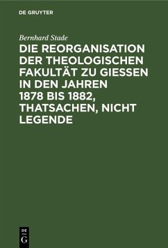 Die Reorganisation der Theologischen Fakultät zu Giessen in den Jahren 1878 bis 1882, Thatsachen, nicht Legende (eBook, PDF) - Stade, Bernhard