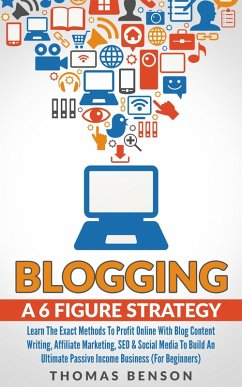 Blogging: A 6 Figure Strategy: Learn The Exact Methods To Profit Online With Blog Content Writing, Affiliate Marketing, SEO & Social Media To Build An Ultimate Passive Income Business (For Beginners) (eBook, ePUB) - Benson, Thomas