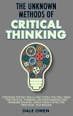 The Unknown Methods of Critical Thinking: Discover The Key Skills and Tools You Will Need for Critical Thinking, Decision Making and Problem Solving, Using Highly Effective Practical Techniques (eBook, ePUB)