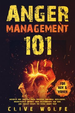 Anger Management 101: Discover How You Can Build Powerful Emotional Intelligence, Dramatically Improve Your Relationships and Kids, and Finally Escape the Fatal Anger Trap (For Men & Women) (eBook, ePUB) - Wolfe, Clive