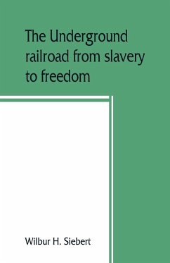 The underground railroad from slavery to freedom - H. Siebert, Wilbur