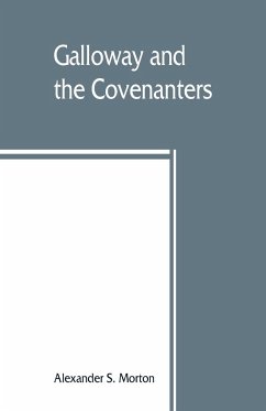 Galloway and the Covenanters; or, The struggle for religious liberty in the south-west of Scotland - S. Morton, Alexander