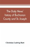 The Daily news' history of Buchanan County and St. Joseph, Mo. From the time of the Platte purchase to the end of the year 1898. Preceded by a short history of Missouri. Supplemented by biographical sketches of noted citizens, living and dead