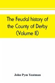 The feudal history of the County of Derby; (chiefly during the 11th, 12th, and 13th centuries) (Volume II)