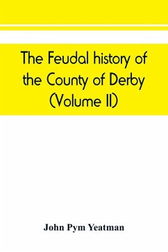 The feudal history of the County of Derby; (chiefly during the 11th, 12th, and 13th centuries) (Volume II) - Pym Yeatman, John