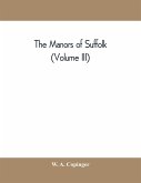 The manors of Suffolk; notes on their history and devolution, with some illustrations of the old manor houses (Volume III)