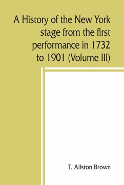 A history of the New York stage from the first performance in 1732 to 1901 (Volume III) - Allston Brown, T.