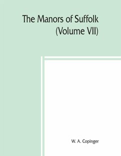 The manors of Suffolk; notes on their history and devolution,The Hundreds of Thingoe, Thredling, Wangford, and Wilford Including a General Index to the Holders of the Manors with some illustrations of the old manor houses (Volume VII) - A. Copinger, W.
