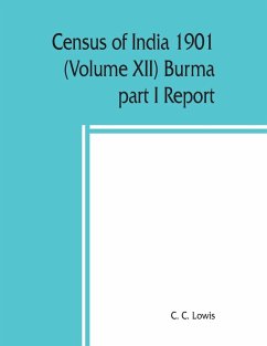 Census of India 1901 (Volume XII) Burma part I Report - C. Lowis, C.