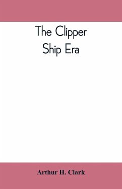 The clipper ship era; an epitome of famous American and British clipper ships, their owners, builders, commanders, and crews, 1843-1869 - H. Clark, Arthur