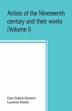 Artists of the nineteenth century and their works. A handbook containing two thousand and fifty biographical sketches (Volume I) - Erskine Clement, Clara; Hutton, Laurence