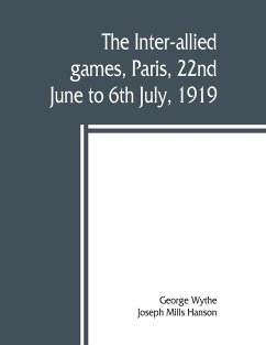 The inter-allied games, Paris, 22nd June to 6th July, 1919 - Mills Hanson, Joseph; Wythe, George