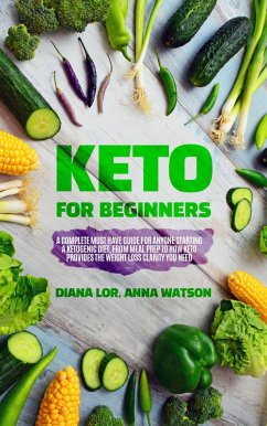 Keto For Beginners: A Complete Must Have Guide For Anyone Starting A Ketogenic Diet, From Meal Prep To How Keto Provides The Weight Loss Clarity You Need (eBook, ePUB) - Watson, Anna; Lor, Diana