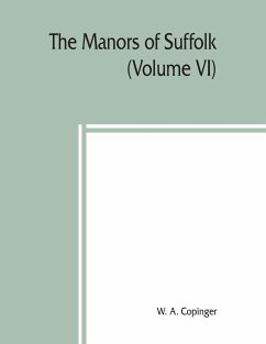 The manors of Suffolk; notes on their history and devolution,The Hundreds of Samford, Stow and Thedwestry with some illustrations of the old manor houses (Volume VI) - A. Copinger, W.