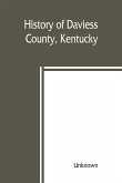 History of Daviess County, Kentucky, together with sketches of its cities, villages, and townships, educational religious, civil military, and political history, portraits of prominent persons, biographies of representative citizens, and an outline histor