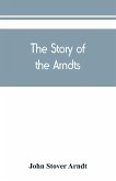 The Story of the Arndts; the life, antecedents and descendants of Bernhard Arndt who emigrated to Pennsylvania in the Year 1731