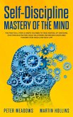 Self-Discipline Mastery of The Mind: The Practical Steps & Habits You Need To Take Control of Your Mind, Stop Procrastination, Build Willpower and Become Disciplined Towards Your Goals and Daily Life (eBook, ePUB)