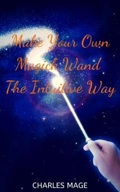Make Your Own Magick Wand The Intuitive Way (eBook, ePUB) - Mage, Charles