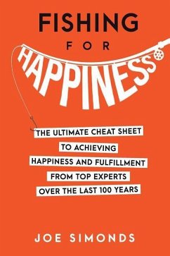 Fishing For Happiness: The Ultimate Cheat Sheet To Achieving Happiness And Fulfillment From Top Experts Over The Last 100 Years - Simonds, Joe