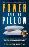 Power Over The Pillow: 7 SECRETS TO MASTER YOUR GOALS, ACHIEVE SUCCESS, AND BECOME UNSTOPPABLE: Create More Time, Develop Habits and Systems