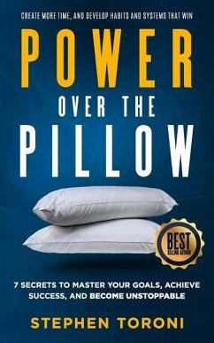 Power Over The Pillow: 7 SECRETS TO MASTER YOUR GOALS, ACHIEVE SUCCESS, AND BECOME UNSTOPPABLE: Create More Time, Develop Habits and Systems - Toroni, Stephen