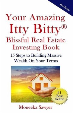 Your Amazing Itty Bitty Blissful Real Estate Investing Book: 15 Steps to Building Massive Wealth On Your Terms - Sawyer, Moneeka