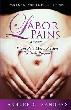Labor Pains: When Pain Meets Passion To Birth Purpose - Sanders, Ashlee C.
