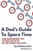 A Dad's Guide to Spare Time: Time Management Tips to Free You Up to Do the Things You Love!