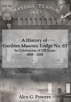 A History of Gardner Masonic Lodge No. 65: In Celebration of 150 Years 1868 - 2018 - Powers, Alex G.