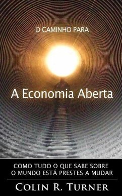 O Caminho Para a Economia Aberta: Como tudo o que sabe sobre o mundo está prestes a mudar - Turner, Colin R.