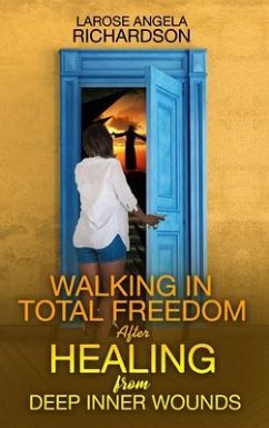 Walking in Total Freedom after Healing from Deep Inner Wounds (eBook, ePUB) - Richardson, Larose Angela