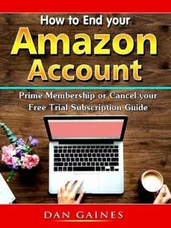 How to End your Amazon Account Prime Membership or Cancel your Free Trial Subscription Guide (eBook, ePUB) - Gaines, Dan
