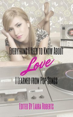 Everything I Need to Know About Love I Learned From Pop Songs (eBook, ePUB) - Caile, Dani J.; Harper, Barney; Campbell, Don Kingfisher; Basmajian, Sally; Ayers, Rebecca; Cepeda, Adrian Ernesto; Donato, Susanna; Tepper, Susan; Thome, Dave; Barr, Terry; Newell, Cassie; Kennar, Wendy; Lonergan, Polo