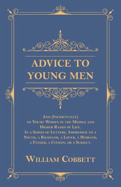 Advice to Young Men - And (Incidentally) to Young Women in the Middle and Higher Ranks of Life - Cobbett, William