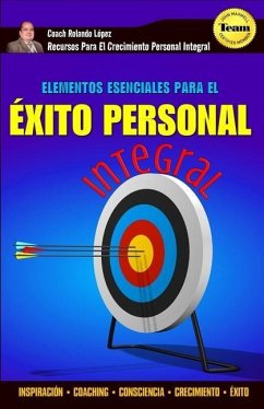 Elementos Esenciales Para El Éxito Personal Integral: Inspiración - Coaching - Consciencia - Crecimiento - Éxito - Lopez, Rolando