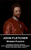 John Fletcher - Women Pleas'd: "O woman, perfect woman! what distraction was meant to mankind when thou wast made a devil!"