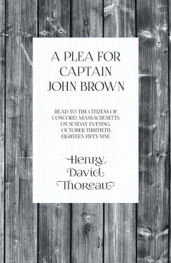 A Plea for Captain John Brown - Read to the citizens of Concord, Massachusetts on Sunday evening, October thirtieth, eighteen fifty-nine - Thoreau, Henry David