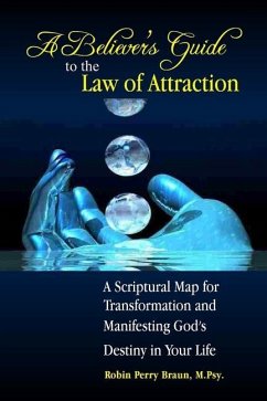 A Believers Guide to the Law of Attraction: A Scriptural Map for Transformation and Manifesting God's Destiny in Your Life - Braun, Robin Perry