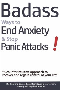 Badass Ways to End Anxiety & Stop Panic Attacks! - A counterintuitive approach to recover and regain control of your life.: Die-Hard and Science-Based - Verschaeve, Geert